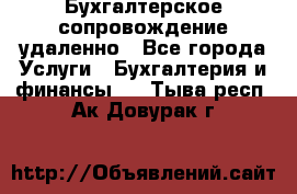 Бухгалтерское сопровождение удаленно - Все города Услуги » Бухгалтерия и финансы   . Тыва респ.,Ак-Довурак г.
